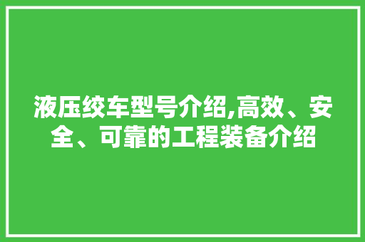 液压绞车型号介绍,高效、安全、可靠的工程装备介绍
