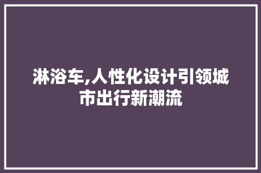 淋浴车,人性化设计引领城市出行新潮流
