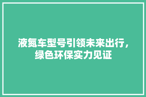 液氮车型号引领未来出行，绿色环保实力见证