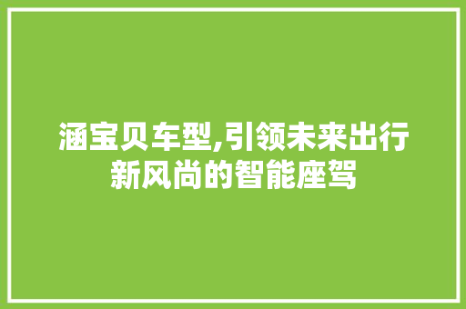 涵宝贝车型,引领未来出行新风尚的智能座驾