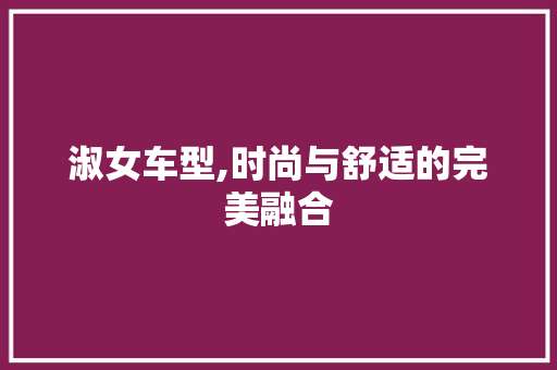 淑女车型,时尚与舒适的完美融合