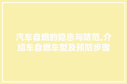 汽车自燃的隐患与防范,介绍车自燃车型及预防步骤