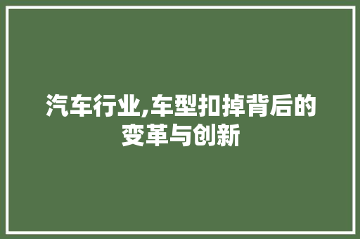 汽车行业,车型扣掉背后的变革与创新