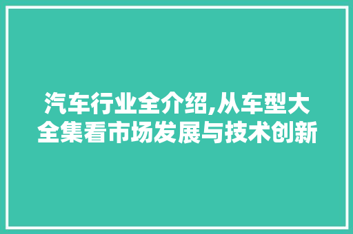 汽车行业全介绍,从车型大全集看市场发展与技术创新