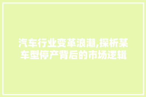 汽车行业变革浪潮,探析某车型停产背后的市场逻辑