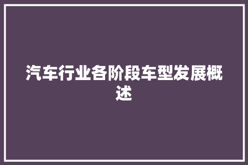 汽车行业各阶段车型发展概述