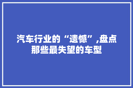 汽车行业的“遗憾”,盘点那些最失望的车型