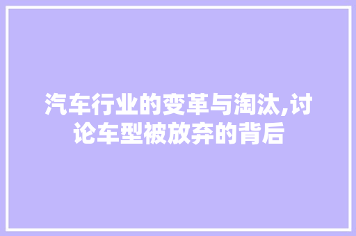 汽车行业的变革与淘汰,讨论车型被放弃的背后