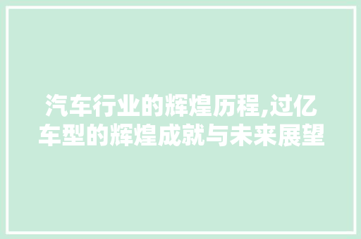 汽车行业的辉煌历程,过亿车型的辉煌成就与未来展望