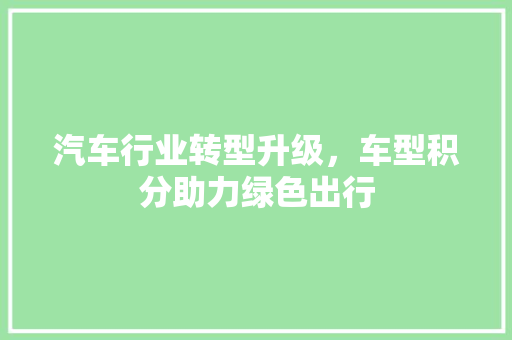 汽车行业转型升级，车型积分助力绿色出行