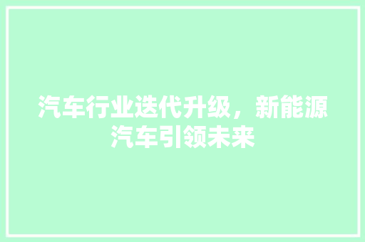 汽车行业迭代升级，新能源汽车引领未来