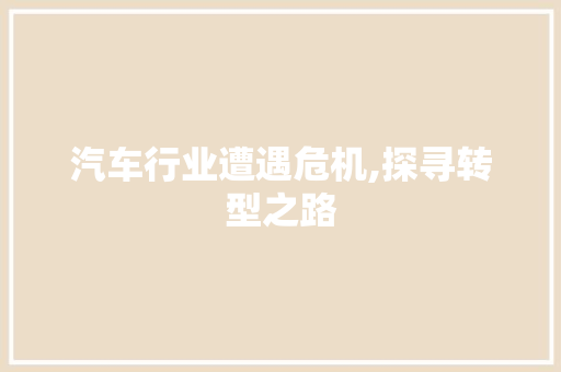 汽车行业遭遇危机,探寻转型之路
