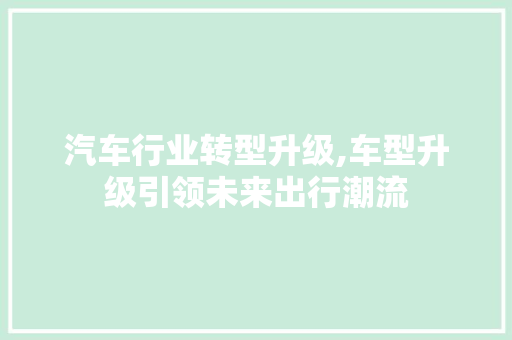 汽车行业转型升级,车型升级引领未来出行潮流