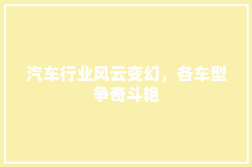 汽车行业风云变幻，各车型争奇斗艳