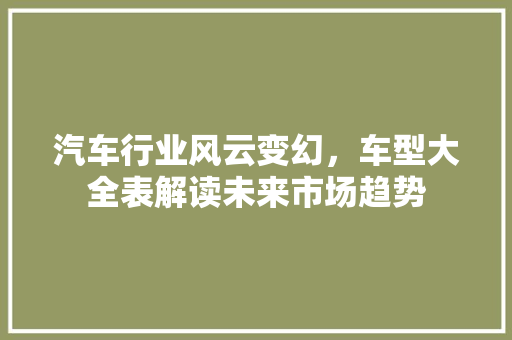 汽车行业风云变幻，车型大全表解读未来市场趋势