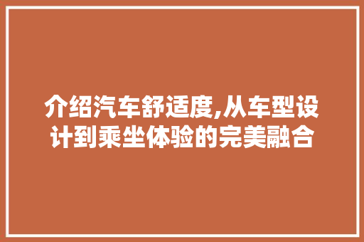介绍汽车舒适度,从车型设计到乘坐体验的完美融合