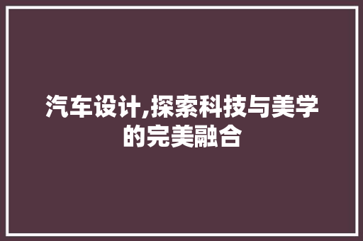 汽车设计,探索科技与美学的完美融合