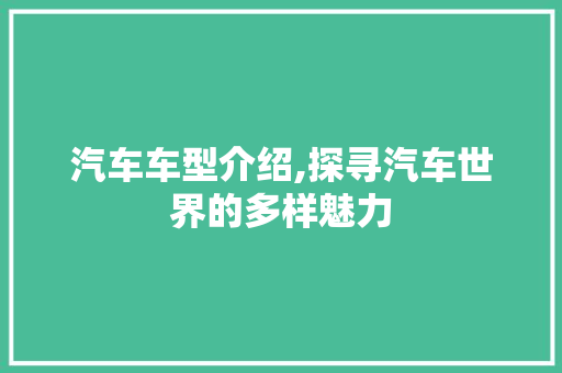 汽车车型介绍,探寻汽车世界的多样魅力