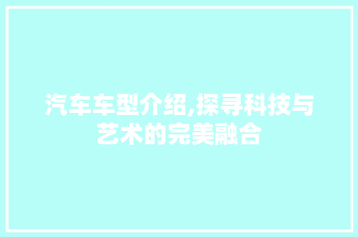 汽车车型介绍,探寻科技与艺术的完美融合