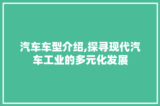 汽车车型介绍,探寻现代汽车工业的多元化发展