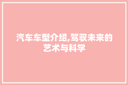 汽车车型介绍,驾驭未来的艺术与科学