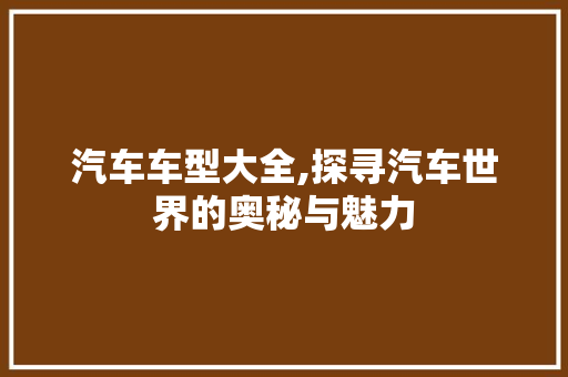 汽车车型大全,探寻汽车世界的奥秘与魅力