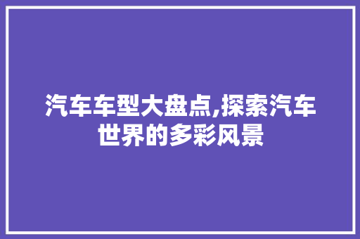 汽车车型大盘点,探索汽车世界的多彩风景
