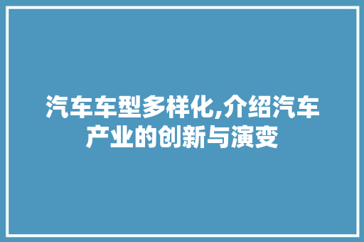 汽车车型多样化,介绍汽车产业的创新与演变