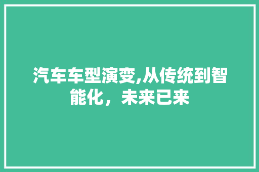 汽车车型演变,从传统到智能化，未来已来