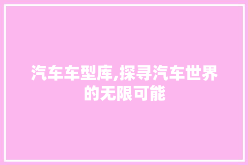 汽车车型库,探寻汽车世界的无限可能