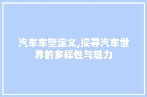汽车车型定义,探寻汽车世界的多样性与魅力