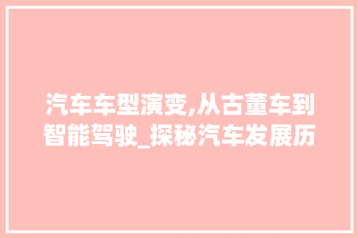 汽车车型演变,从古董车到智能驾驶_探秘汽车发展历程
