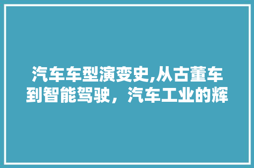 汽车车型演变史,从古董车到智能驾驶，汽车工业的辉煌历程