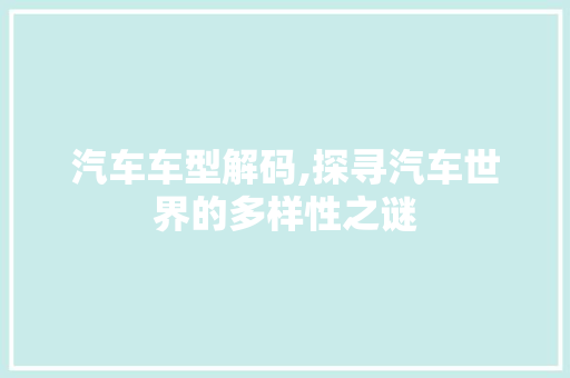 汽车车型解码,探寻汽车世界的多样性之谜