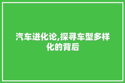汽车进化论,探寻车型多样化的背后