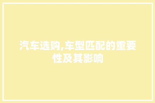 汽车选购,车型匹配的重要性及其影响