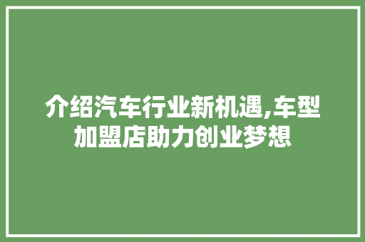 介绍汽车行业新机遇,车型加盟店助力创业梦想 新款车型