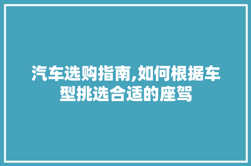 汽车选购指南,如何根据车型挑选合适的座驾
