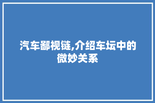 汽车鄙视链,介绍车坛中的微妙关系