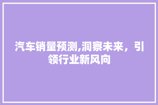 汽车销量预测,洞察未来，引领行业新风向