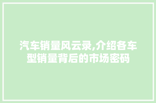 汽车销量风云录,介绍各车型销量背后的市场密码