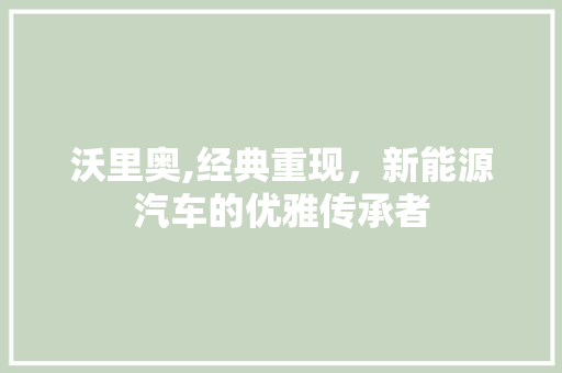 沃里奥,经典重现，新能源汽车的优雅传承者