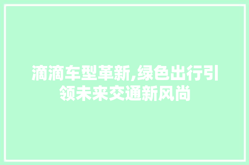 滴滴车型革新,绿色出行引领未来交通新风尚