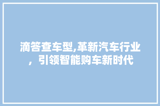 滴答查车型,革新汽车行业，引领智能购车新时代