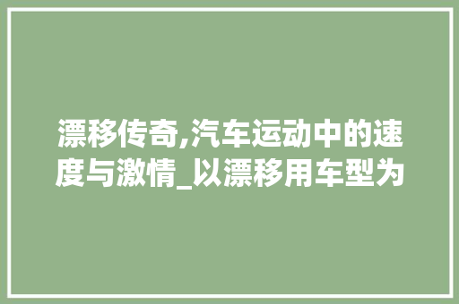 漂移传奇,汽车运动中的速度与激情_以漂移用车型为中心的讨论