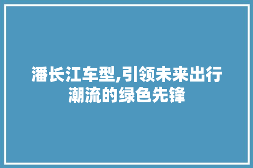 潘长江车型,引领未来出行潮流的绿色先锋