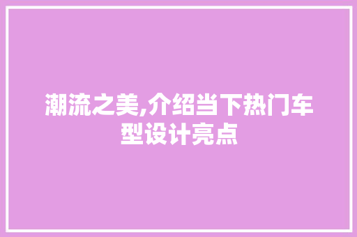 潮流之美,介绍当下热门车型设计亮点 变速箱配件
