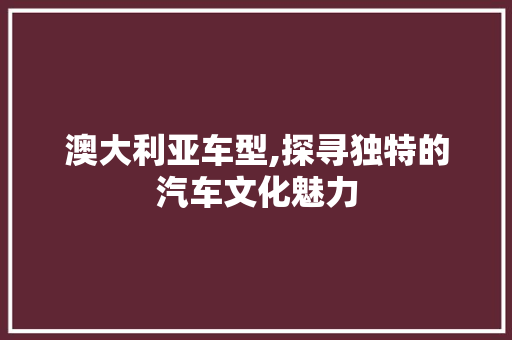 澳大利亚车型,探寻独特的汽车文化魅力