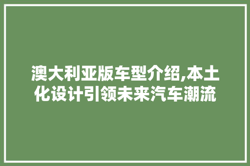 澳大利亚版车型介绍,本土化设计引领未来汽车潮流