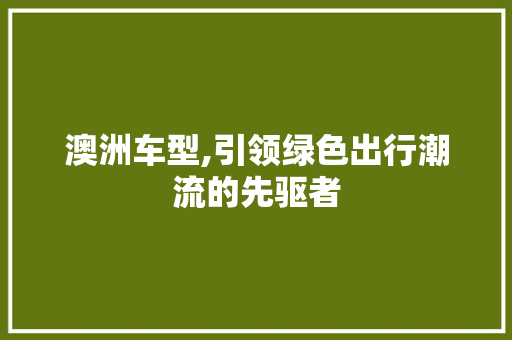 澳洲车型,引领绿色出行潮流的先驱者